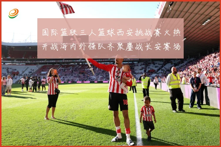 国际篮联三人篮球西安挑战赛火热开战海内外强队齐聚鏖战长安赛场复盘