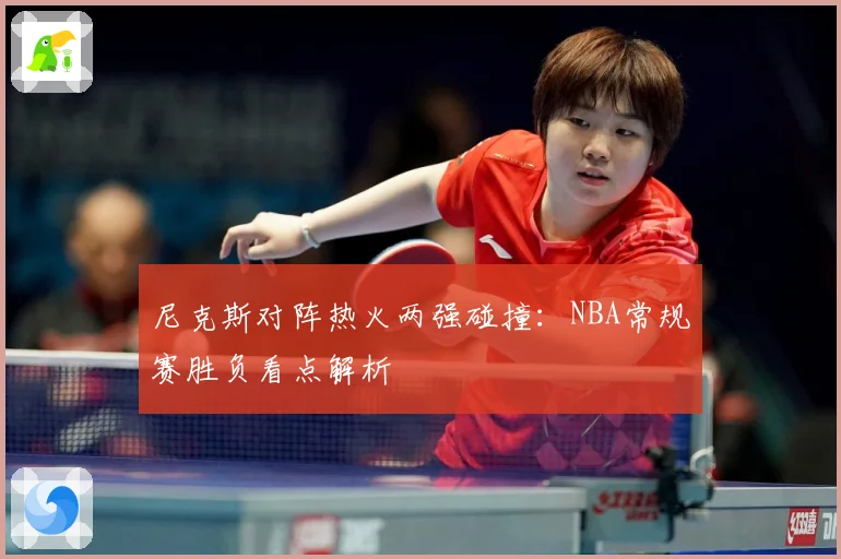 尼克斯对阵热火两强碰撞：NBA常规赛胜负看点解析