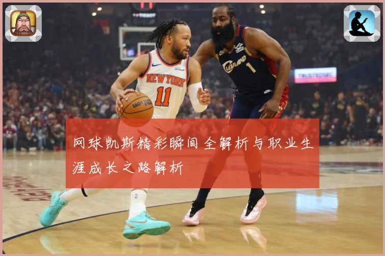 网球凯斯精彩瞬间全解析与职业生涯成长之路解析