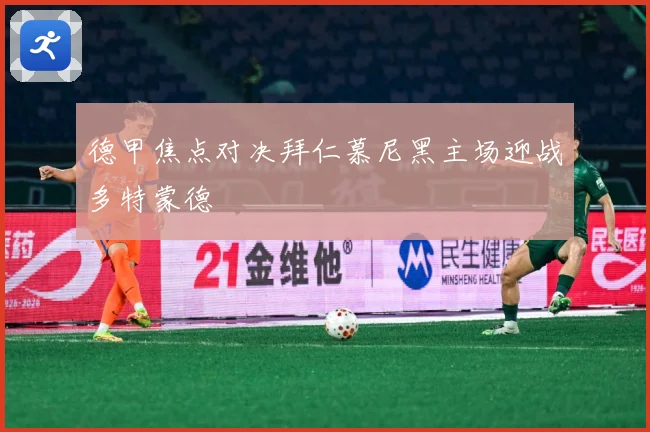 德甲焦点对决拜仁慕尼黑主场迎战多特蒙德