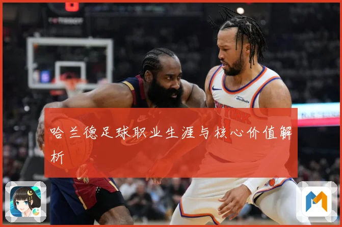 哈兰德足球职业生涯与核心价值解析