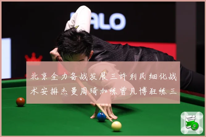 北京全力备战发展三许利民细化战术安排杰曼周琦加练曾凡博狂练三分成长观察