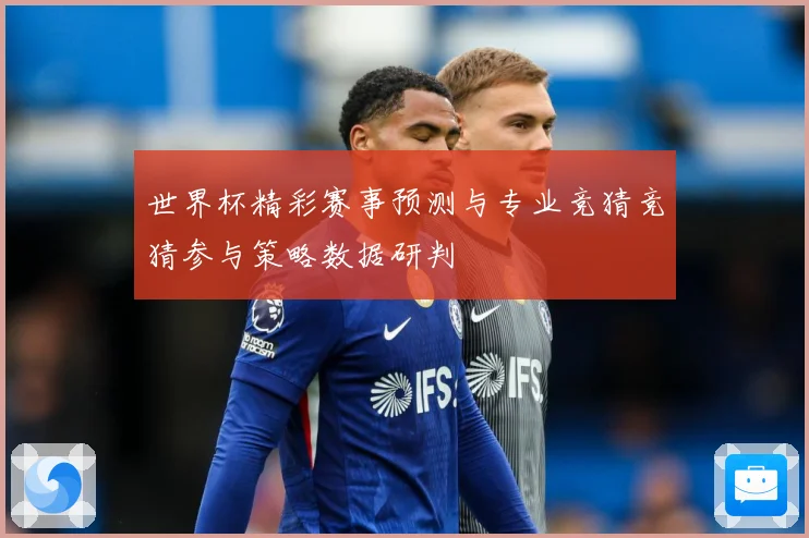 世界杯精彩赛事预测与专业竞猜竞猜参与策略数据研判