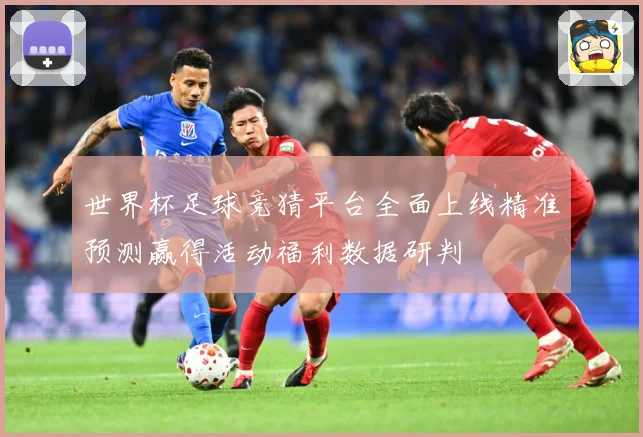 世界杯足球竞猜平台全面上线精准预测赢得活动福利数据研判