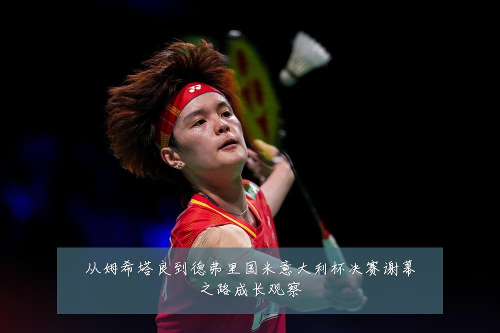 从姆希塔良到德弗里国米意大利杯决赛谢幕之路成长观察