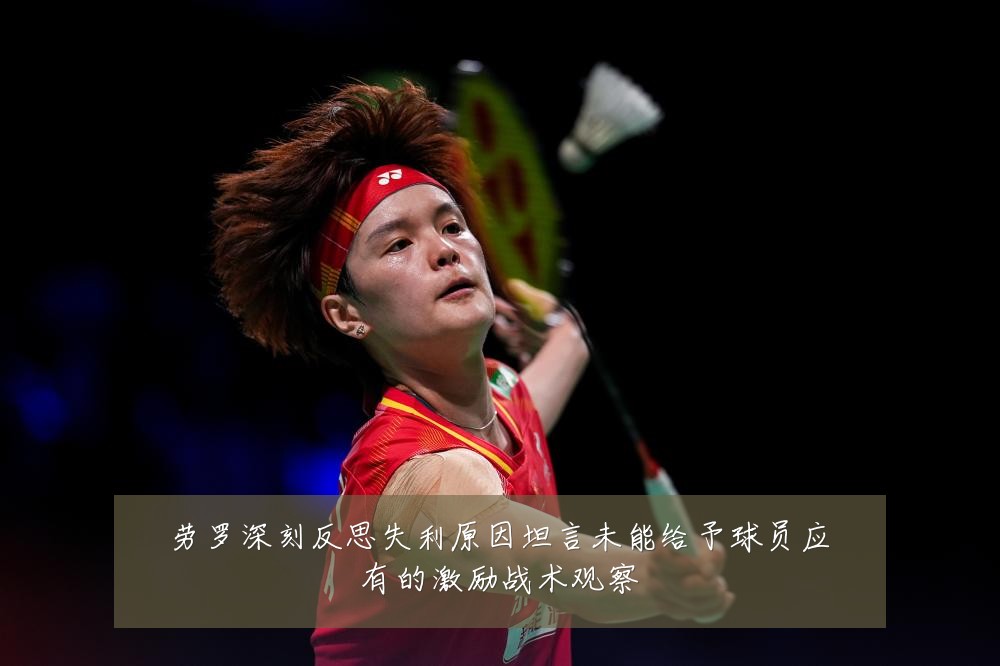 劳罗深刻反思失利原因坦言未能给予球员应有的激励战术观察